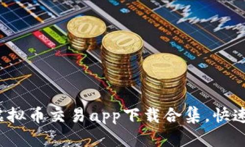 2023年最佳虚拟币交易app下载合集，快速获取交易指南