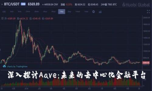 深入探讨Aave：未来的去中心化金融平台