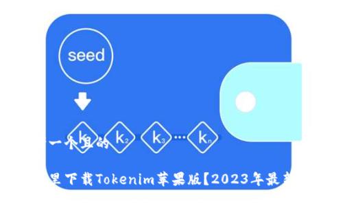 思考一个且的

在哪里下载Tokenim苹果版？2023年最新教程