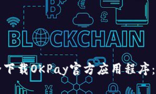 如何安全下载OKPay官方应用程序：完整指南