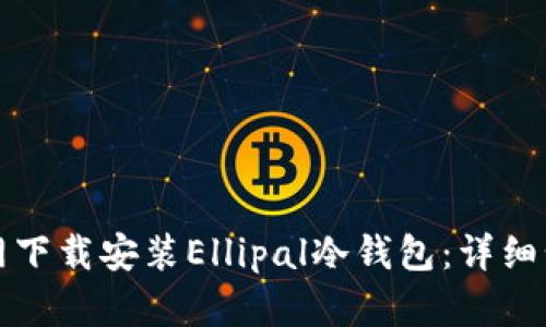 如何在官网下载安装Ellipal冷钱包：详细步骤与指南