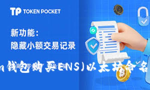 思考一个且的  
如何通过Tokenim钱包购买ENS（以太坊命名服务）的详细指南