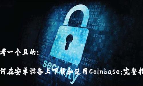 思考一个且的:

如何在安卓设备上下载和使用Coinbase：完整指南