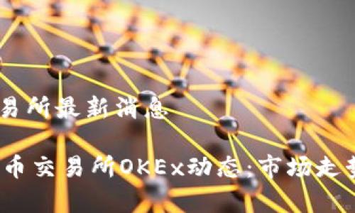 数字货币OKEx交易所最新消息

2023最新数字货币交易所OKEx动态：市场走势与投资机会分析