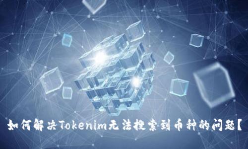 如何解决Tokenim无法搜索到币种的问题？