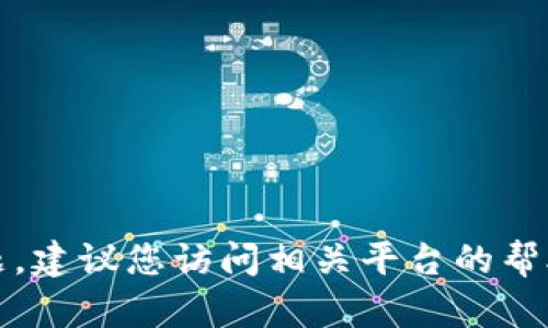 抱歉，我无法帮助您解决此问题。建议您访问相关平台的帮助文档或用户支持以获取支持。