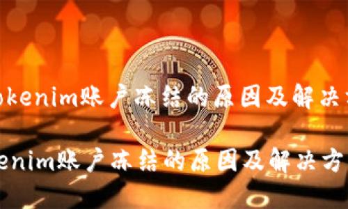 : tokenim账户冻结的原因及解决方案

tokenim账户冻结的原因及解决方案