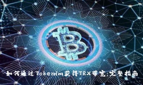 如何通过Tokenim获得TRX带宽：完整指南
