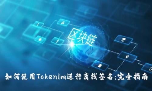 如何使用Tokenim进行离线签名：完全指南