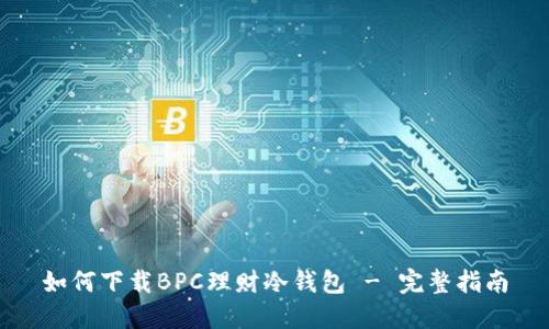 如何下载BPC理财冷钱包 - 完整指南