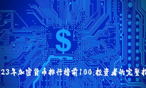 2023年加密货币排行榜前100：投资者的完整指南