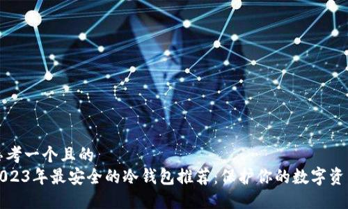 思考一个且的  
2023年最安全的冷钱包推荐：保护你的数字资产
