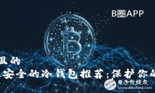 思考一个且的  
2023年最安全的冷钱包推荐：保护你的数字资产