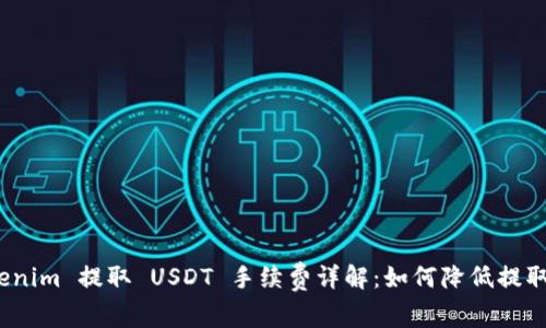 : Tokenim 提取 USDT 手续费详解：如何降低提取成本？