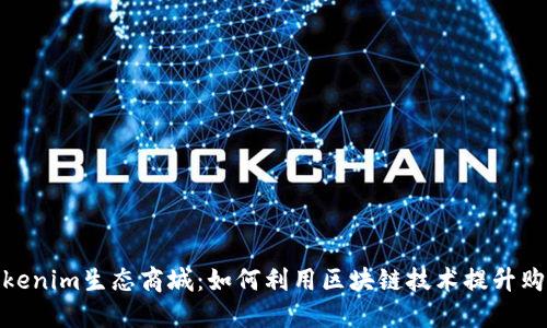 探索Tokenim生态商城：如何利用区块链技术提升购物体验