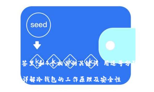 思考一个且的，放进标签里，和4个相关的关键词 用逗号分隔，关键词放进标签里。

冷钱包存储的是什么？详解冷钱包的工作原理及安全性