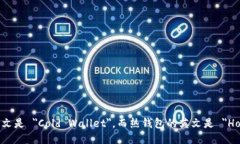 冷钱包的英文是 ＂Cold Wallet＂，而热钱包的英文