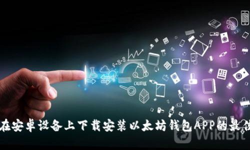 如何在安卓设备上下载安装以太坊钱包APP的最佳指南