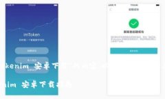 这是一个关于“Tokenim 安卓下载”的内容。以下是