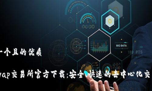 思考一个且的优质

Uniswap交易所官方下载：安全、快速的去中心化交易平台