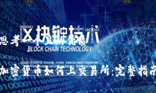 思考一个且的优质

加密货币如何上交易所：完整指南