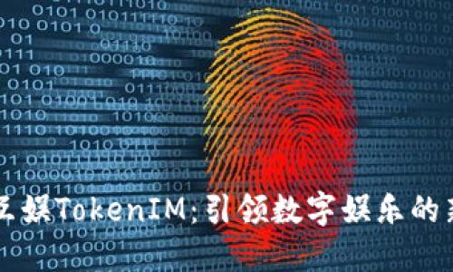 星河互娱TokenIM：引领数字娱乐的新风潮