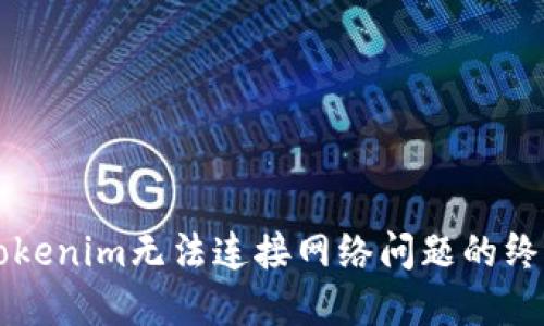 解决Tokenim无法连接网络问题的终极指南