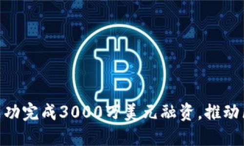 Tokenim成功完成3000万美元融资，推动区块链创新