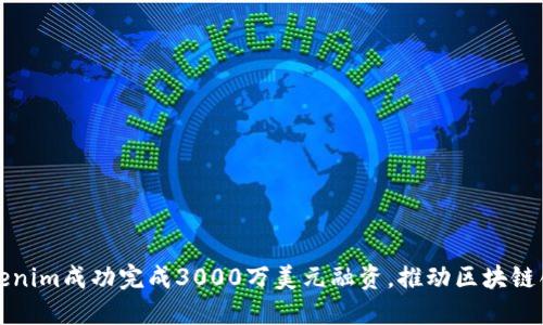 Tokenim成功完成3000万美元融资，推动区块链创新