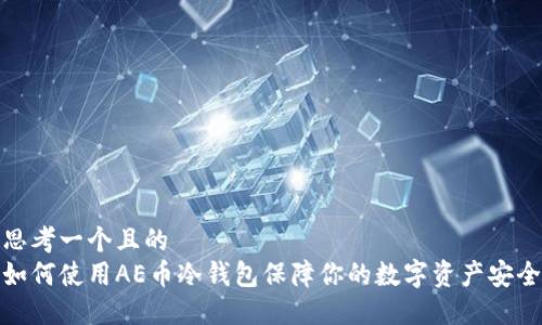 思考一个且的  
如何使用AE币冷钱包保障你的数字资产安全