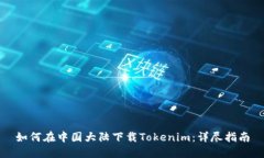 如何在中国大陆下载Tokenim：详尽指南