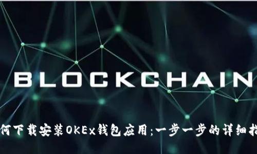 如何下载安装OKEx钱包应用：一步一步的详细指南