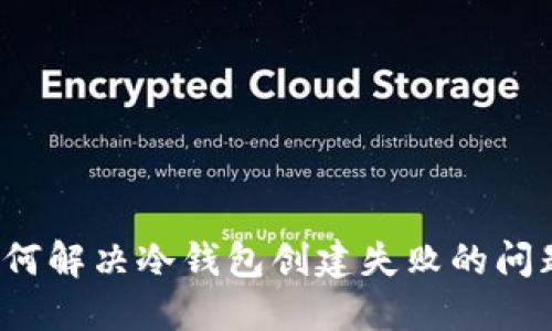 如何解决冷钱包创建失败的问题？