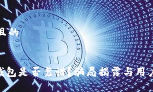 思考一个且的

:
Tokenim钱包是否靠谱？骗局揭露与用户真相分析