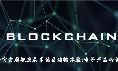 在ethor官方旗舰店尽享优质购物体验：电子产品的首选之地