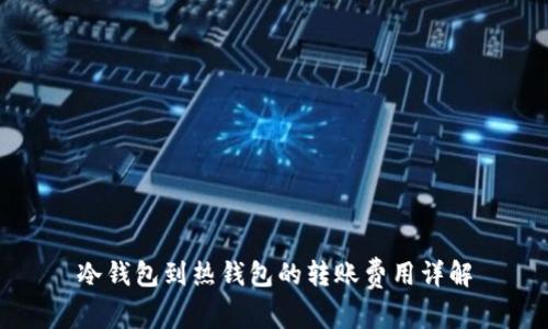 冷钱包到热钱包的转账费用详解