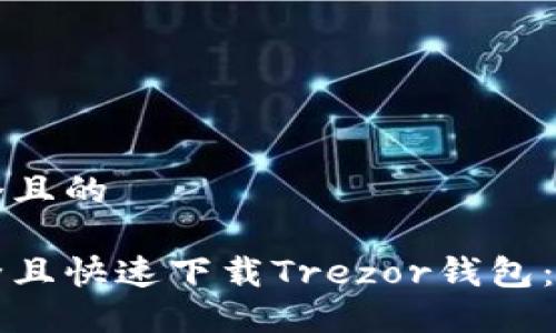 思考一个且的

如何安全且快速下载Trezor钱包：全面指南