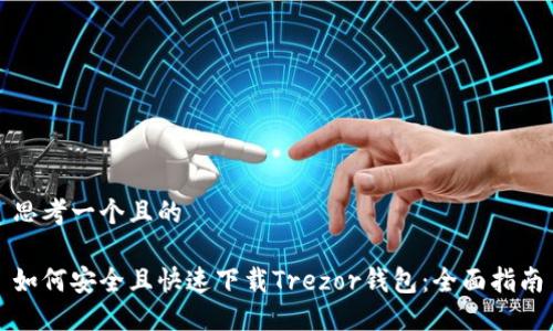 思考一个且的

如何安全且快速下载Trezor钱包：全面指南