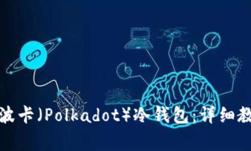 如何安全建立波卡（Polkadot）冷钱包：详细教程与注意事项