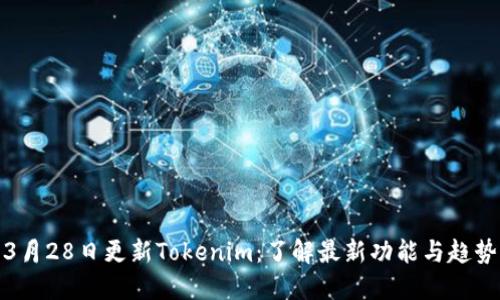 3月28日更新Tokenim：了解最新功能与趋势