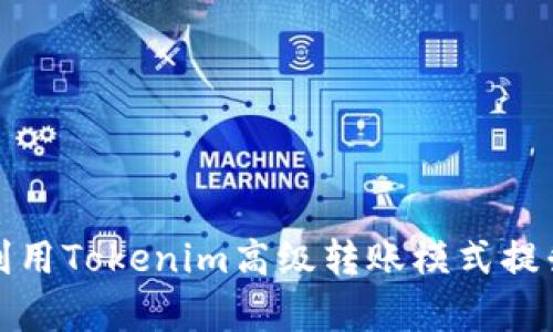 如何有效利用Tokenim高级转账模式提升交易效率