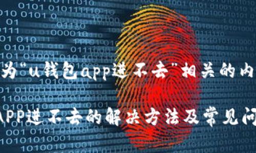 以下是为“u钱包app进不去”相关的内容。

u钱包APP进不去的解决方法及常见问题解析