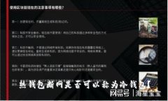 热钱包断网是否可以称为冷钱包？