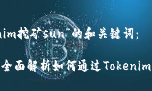 以下是针对“tokenim挖矿sun”的和关键词：

Tokenim挖矿SUN：全面解析如何通过Tokenim平台实现高效挖矿