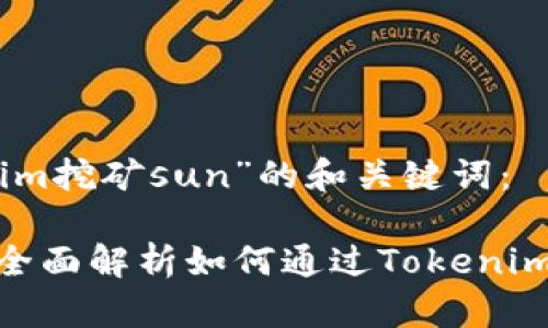以下是针对“tokenim挖矿sun”的和关键词：

Tokenim挖矿SUN：全面解析如何通过Tokenim平台实现高效挖矿