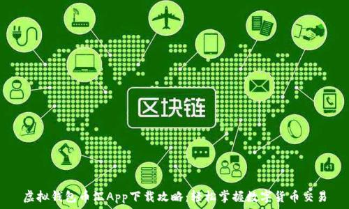   
虚拟钱包币汇App下载攻略：轻松掌握数字货币交易