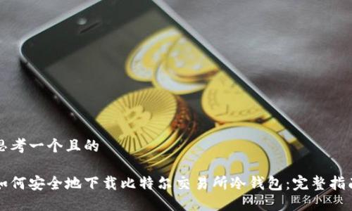 思考一个且的

如何安全地下载比特尔交易所冷钱包：完整指南
