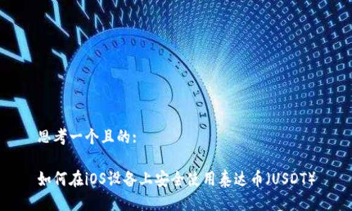 思考一个且的:

如何在iOS设备上安全使用泰达币（USDT）