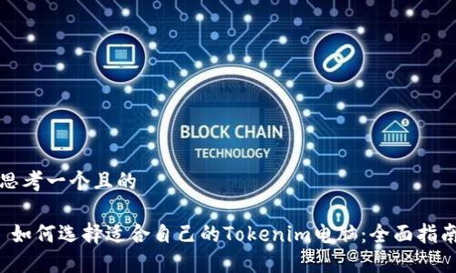 思考一个且的

 如何选择适合自己的Tokenim电脑：全面指南
