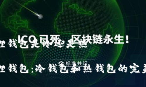 小狐狸钱包是冷还是热

小狐狸钱包：冷钱包和热钱包的完美结合